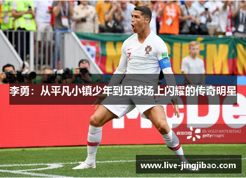 李勇：从平凡小镇少年到足球场上闪耀的传奇明星