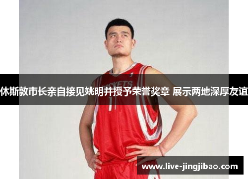 休斯敦市长亲自接见姚明并授予荣誉奖章 展示两地深厚友谊