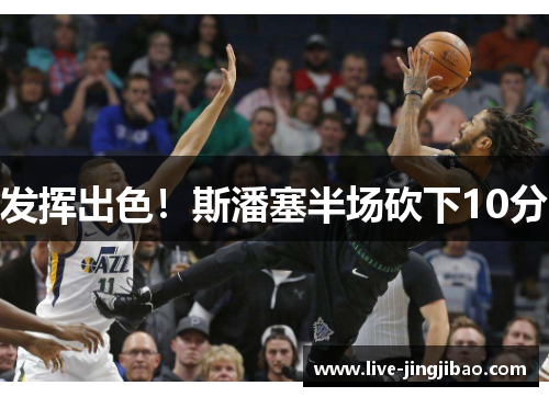 发挥出色！斯潘塞半场砍下10分