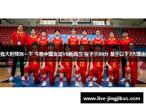 我大胆预测一下 今晚中国女篮VS新西兰 张子宇30分 基于以下3大理由