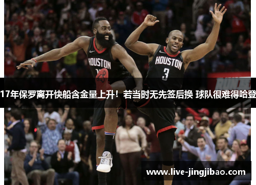17年保罗离开快船含金量上升！若当时无先签后换 球队很难得哈登