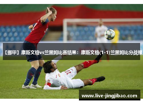 【挪甲】康斯文格vs兰黑姆比赛结果：康斯文格(1-1)兰黑姆比分战报